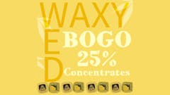 Waxy Wednesday! Buy one concentrate get one 25%off