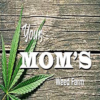 Your Mom's Weed Farm